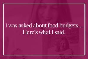 I was asked about food budgets…here’s what I said.