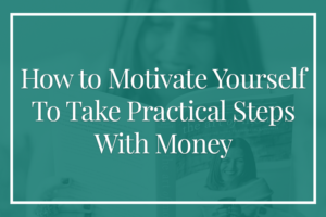 How to motivate yourself to take practical steps with money