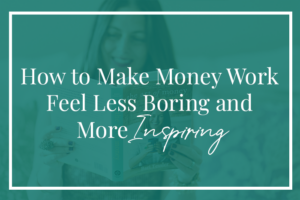 How to make money work feel less boring and more inspiring
