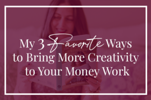 My 3 favorite ways to bring more creativity to your money work