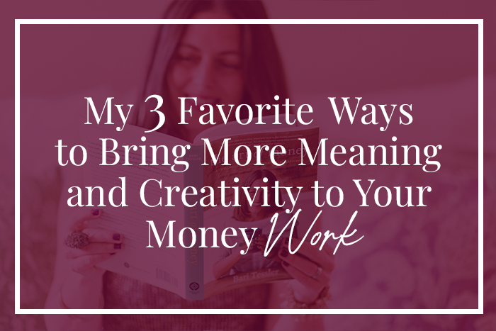 My 3 favorite ways to bring more meaning and creativity to your money work