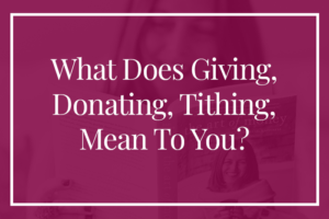 What Does Giving, Donating, Tithing, Mean To You?