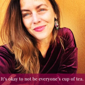 It's okay to not be everyone's cup of tea.